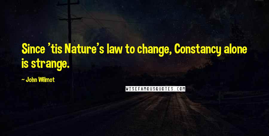 John Wilmot quotes: Since 'tis Nature's law to change, Constancy alone is strange.