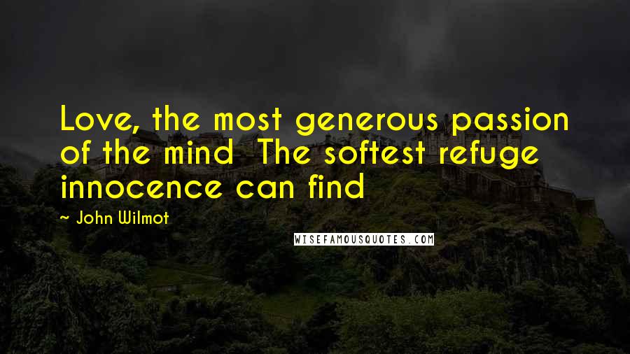 John Wilmot quotes: Love, the most generous passion of the mind The softest refuge innocence can find