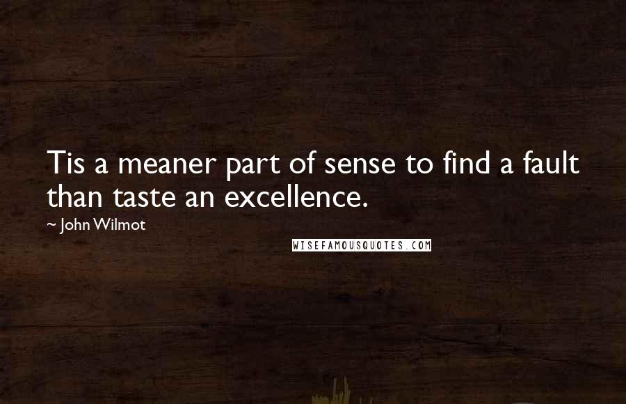 John Wilmot quotes: Tis a meaner part of sense to find a fault than taste an excellence.