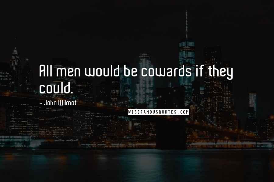 John Wilmot quotes: All men would be cowards if they could.