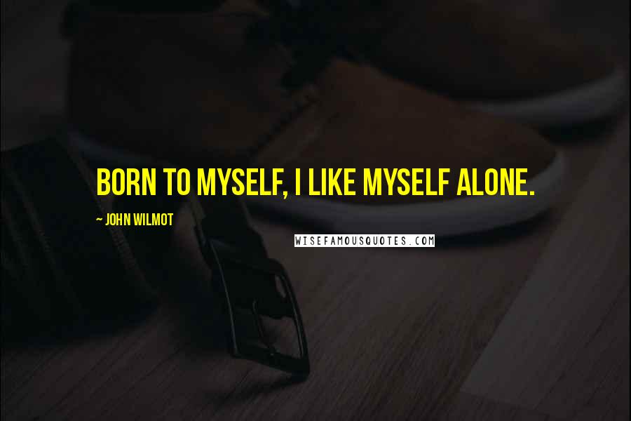 John Wilmot quotes: Born to myself, I like myself alone.