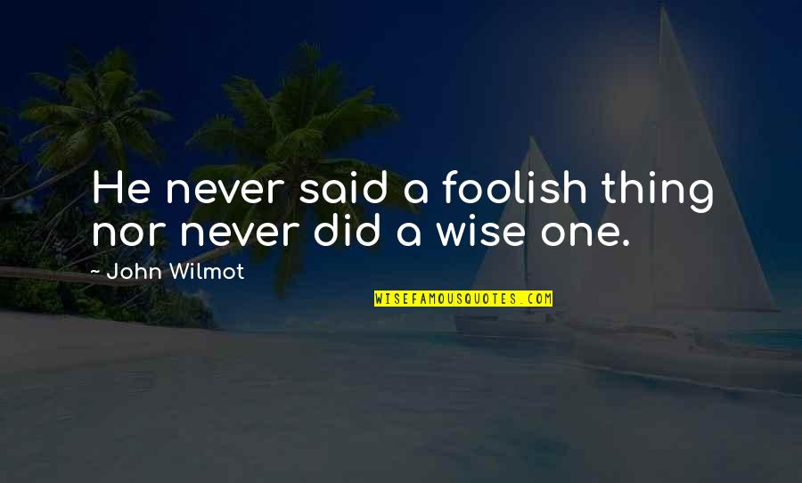 John Wilmot Quotes By John Wilmot: He never said a foolish thing nor never John Wilmot Quotes By John Wilmot: He never said a foolish thing nor never