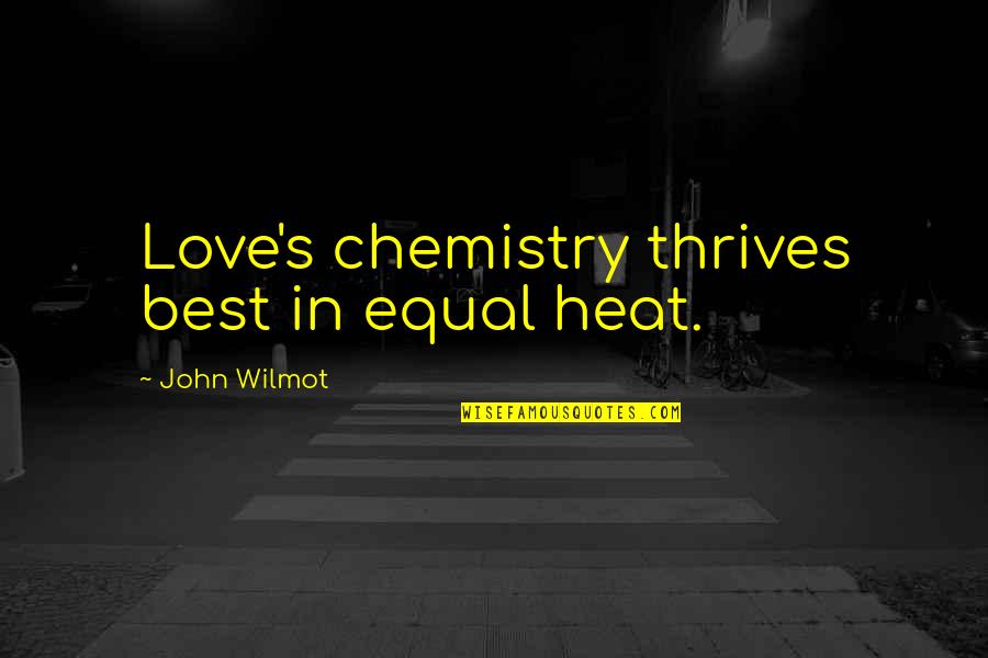 John Wilmot Quotes By John Wilmot: Love's chemistry thrives best in equal heat. John Wilmot Quotes By John Wilmot: Love's chemistry thrives best in equal heat.