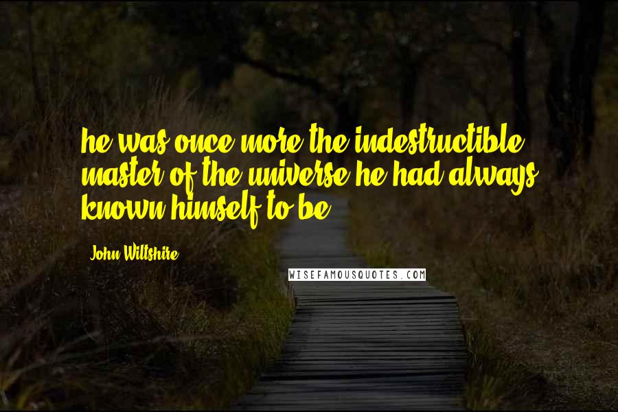 John Wiltshire quotes: he was once more the indestructible master of the universe he had always known himself to be.