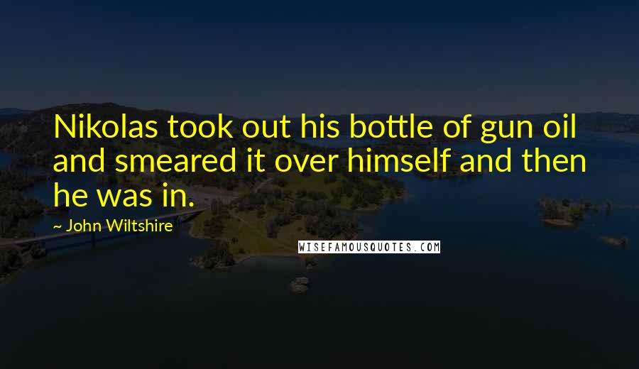 John Wiltshire quotes: Nikolas took out his bottle of gun oil and smeared it over himself and then he was in.