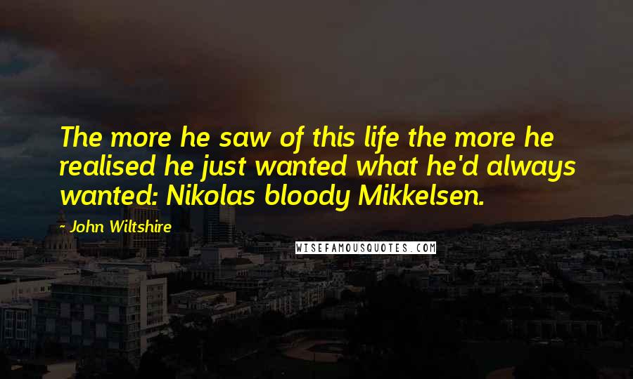 John Wiltshire quotes: The more he saw of this life the more he realised he just wanted what he'd always wanted: Nikolas bloody Mikkelsen.