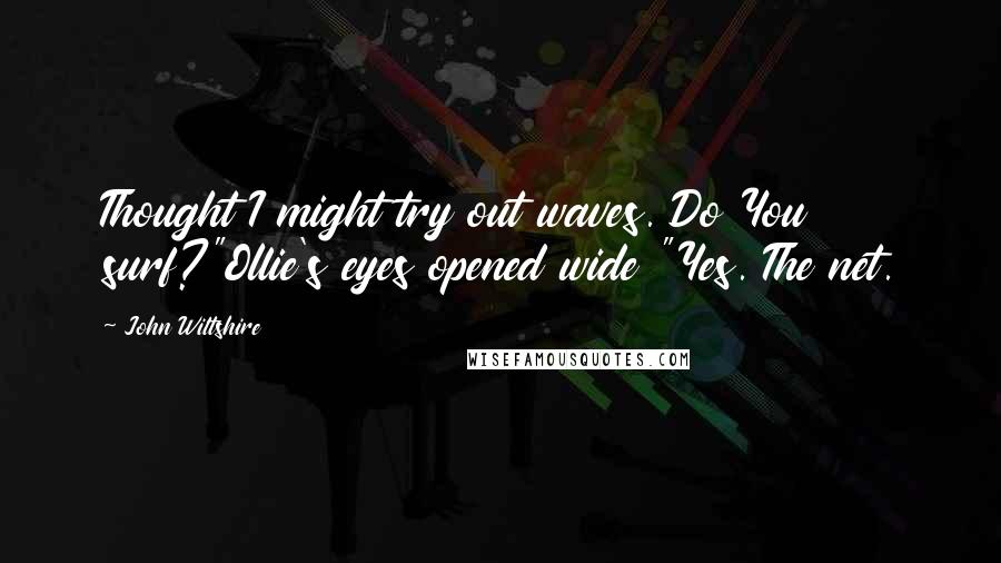 John Wiltshire quotes: Thought I might try out waves. Do You surf?"Ollie's eyes opened wide "Yes. The net.