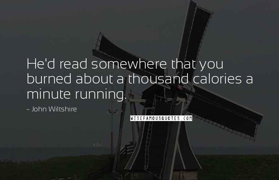 John Wiltshire quotes: He'd read somewhere that you burned about a thousand calories a minute running.