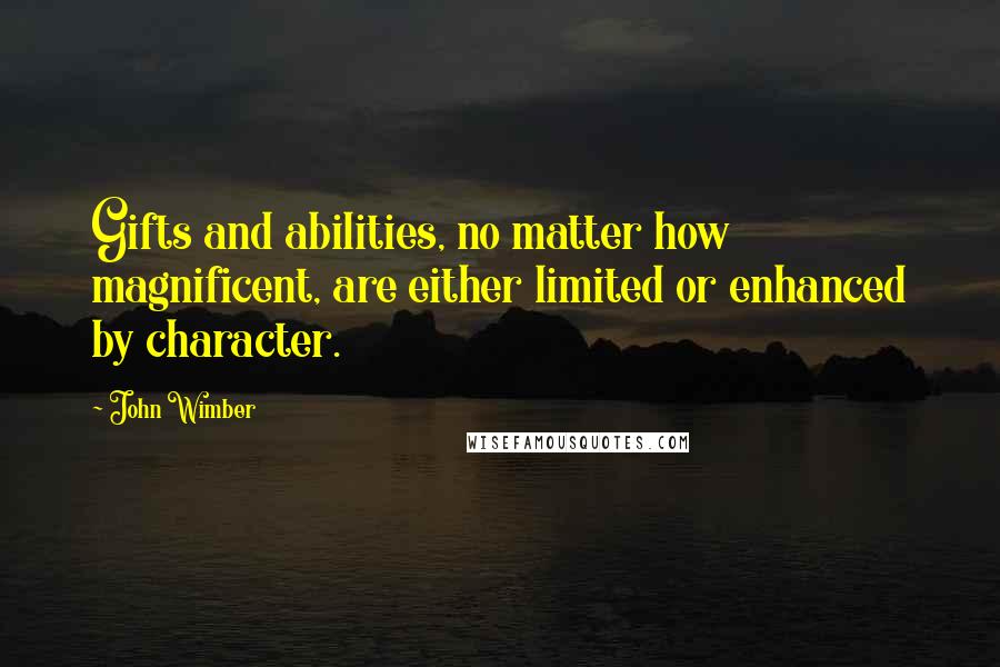 John Wimber quotes: Gifts and abilities, no matter how magnificent, are either limited or enhanced by character.