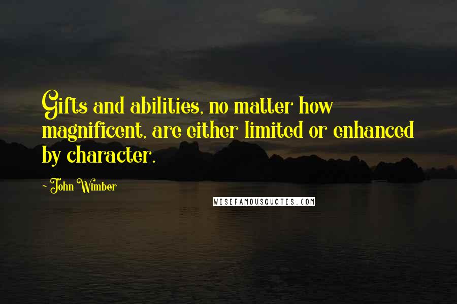John Wimber quotes: Gifts and abilities, no matter how magnificent, are either limited or enhanced by character.
