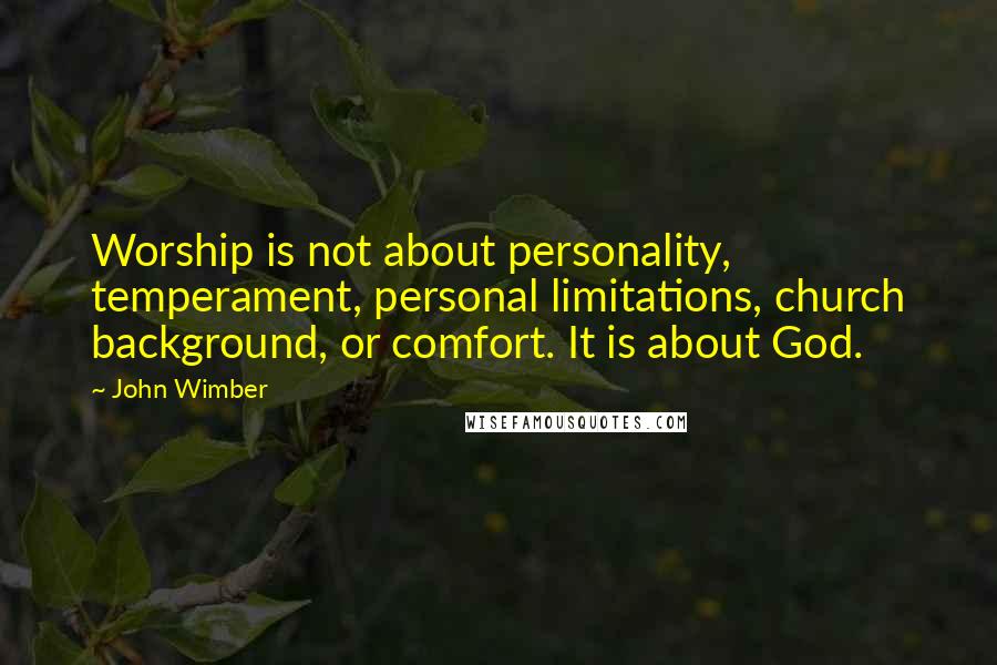 John Wimber quotes: Worship is not about personality, temperament, personal limitations, church background, or comfort. It is about God.