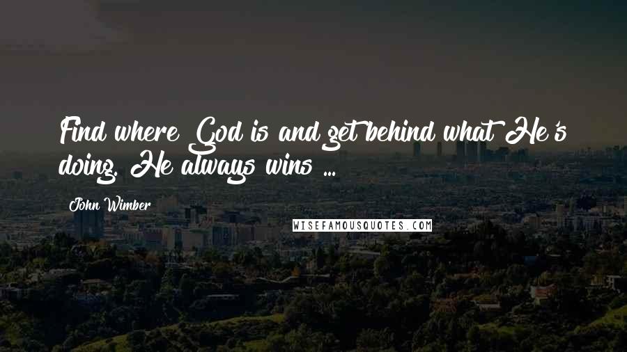 John Wimber quotes: Find where God is and get behind what He's doing. He always wins ...