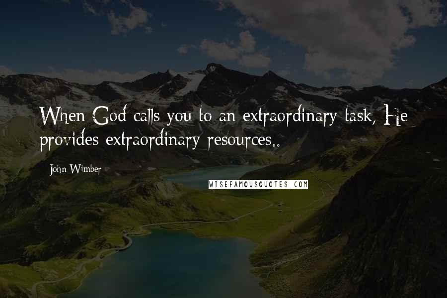 John Wimber quotes: When God calls you to an extraordinary task, He provides extraordinary resources..
