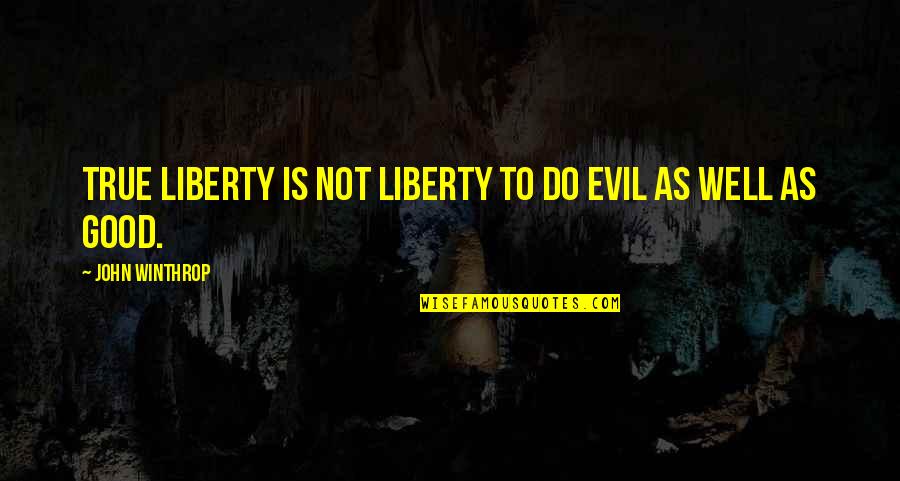 John Winthrop Quotes By John Winthrop: True liberty is not liberty to do evil