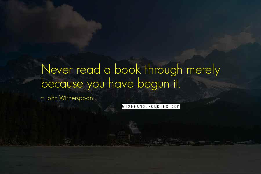 John Witherspoon quotes: Never read a book through merely because you have begun it.
