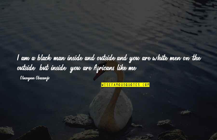 John Witherspoon Quotes By Olusegun Obasanjo: I am a black man inside and outside