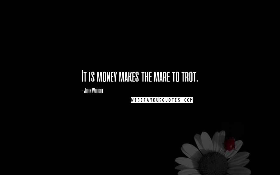 John Wolcot quotes: It is money makes the mare to trot.