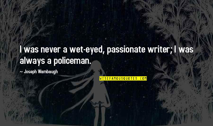 John Woo Quotes By Joseph Wambaugh: I was never a wet-eyed, passionate writer; I