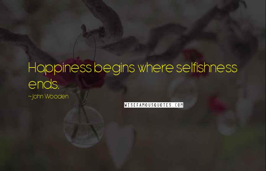 John Wooden quotes: Happiness begins where selfishness ends.