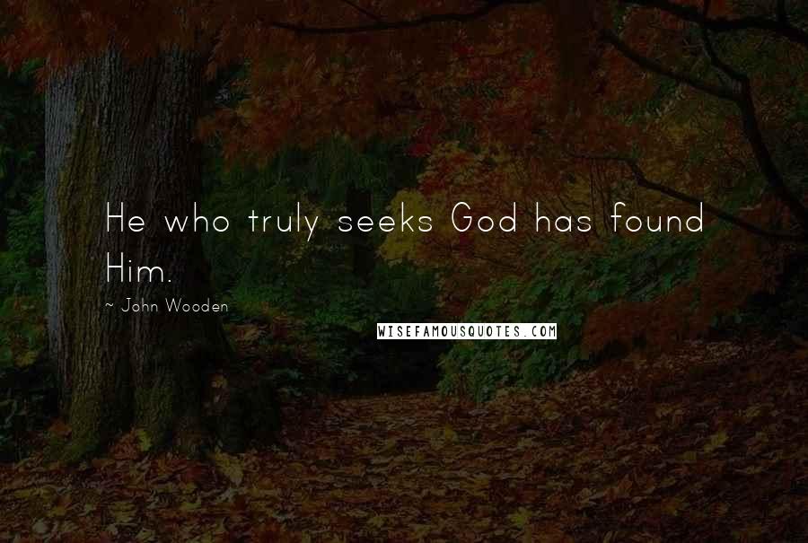 John Wooden quotes: He who truly seeks God has found Him.