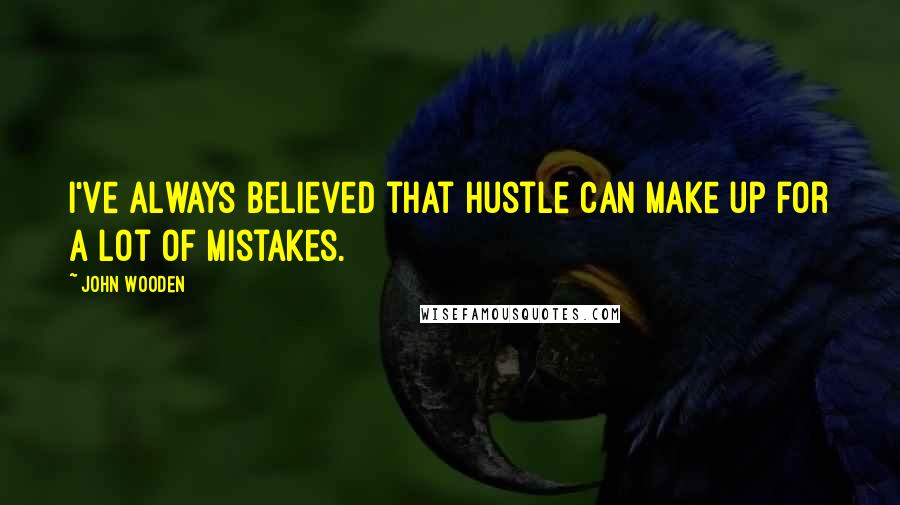 John Wooden quotes: I've always believed that hustle can make up for a lot of mistakes.