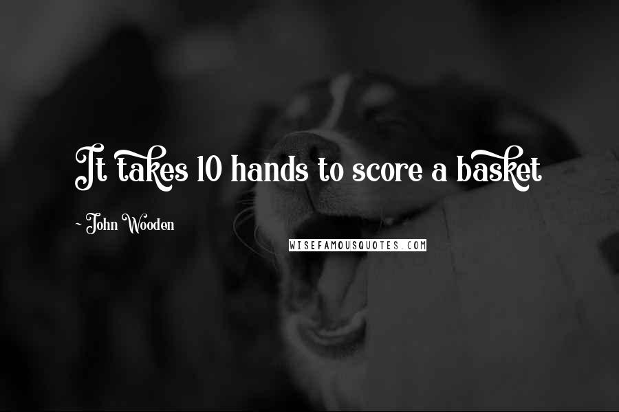 John Wooden quotes: It takes 10 hands to score a basket