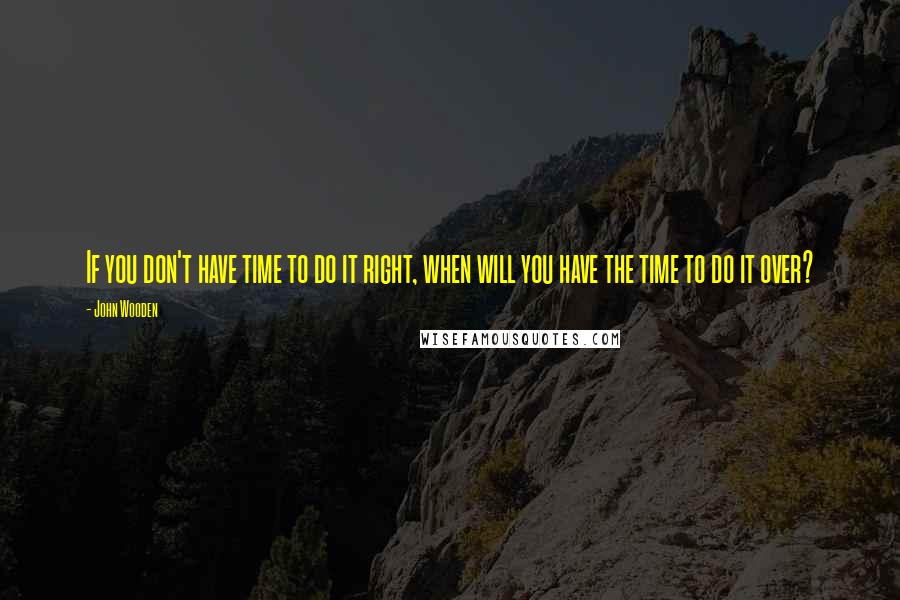 John Wooden quotes: If you don't have time to do it right, when will you have the time to do it over?