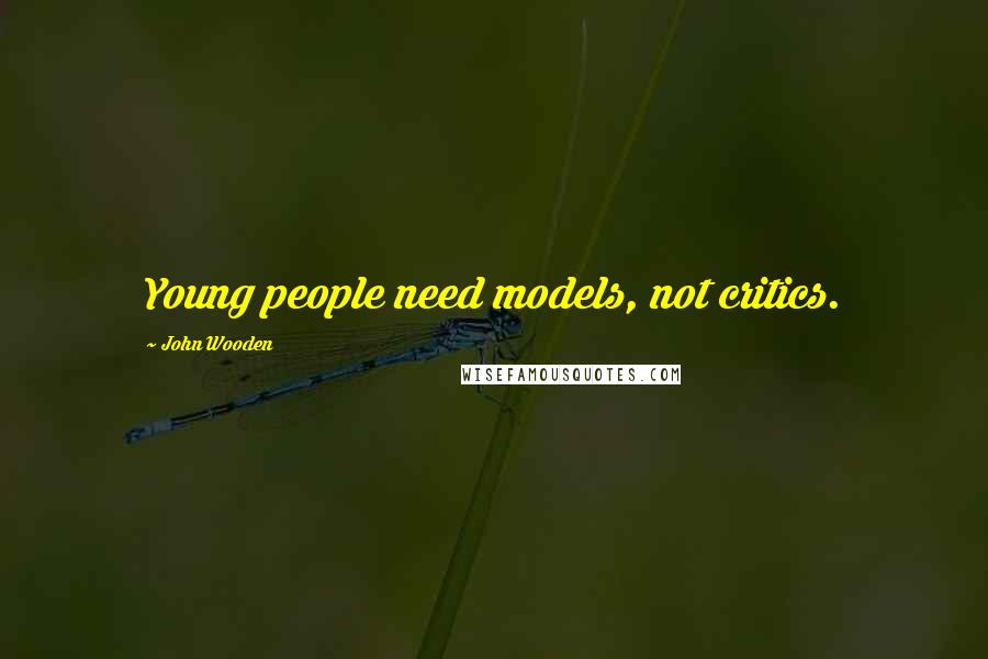 John Wooden quotes: Young people need models, not critics.
