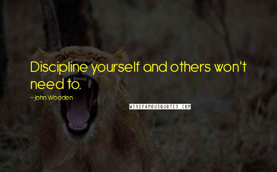 John Wooden quotes: Discipline yourself and others won't need to.