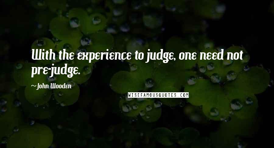 John Wooden quotes: With the experience to judge, one need not pre-judge.