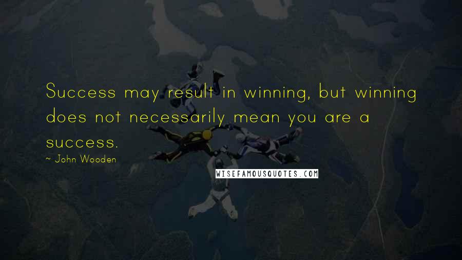 John Wooden quotes: Success may result in winning, but winning does not necessarily mean you are a success.