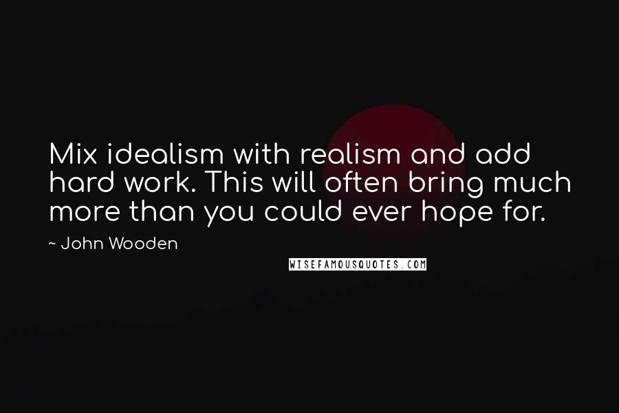 John Wooden quotes: Mix idealism with realism and add hard work. This will often bring much more than you could ever hope for. John Wooden quotes: Mix idealism with realism and add hard work. This will often bring much more than you could ever hope for.