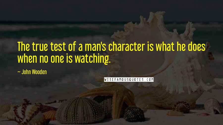 John Wooden quotes: The true test of a man's character is what he does when no one is watching.