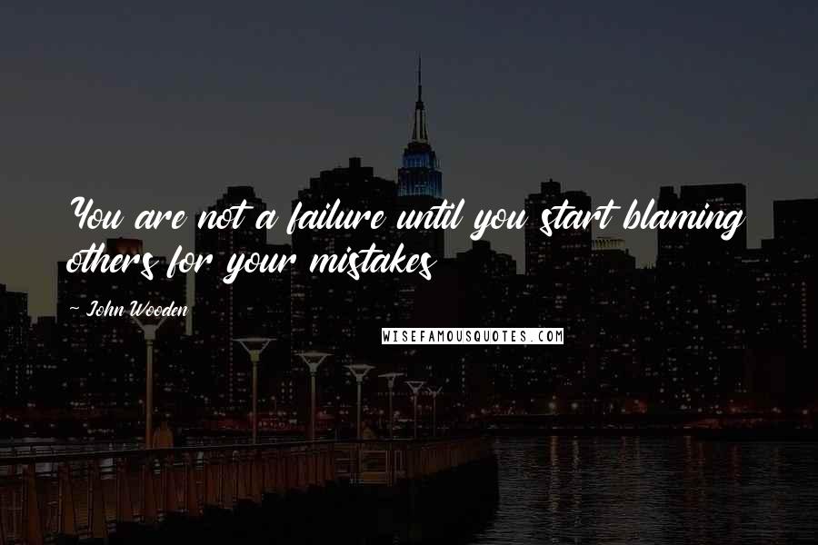 John Wooden quotes: You are not a failure until you start blaming others for your mistakes