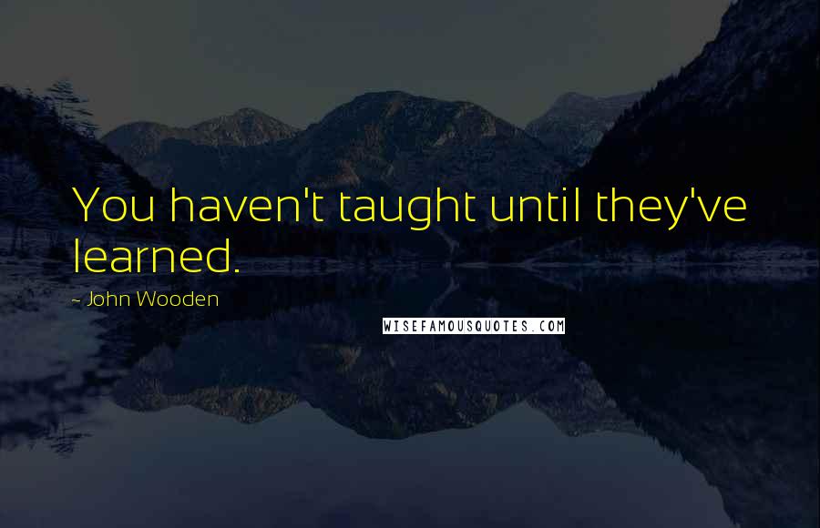 John Wooden quotes: You haven't taught until they've learned.