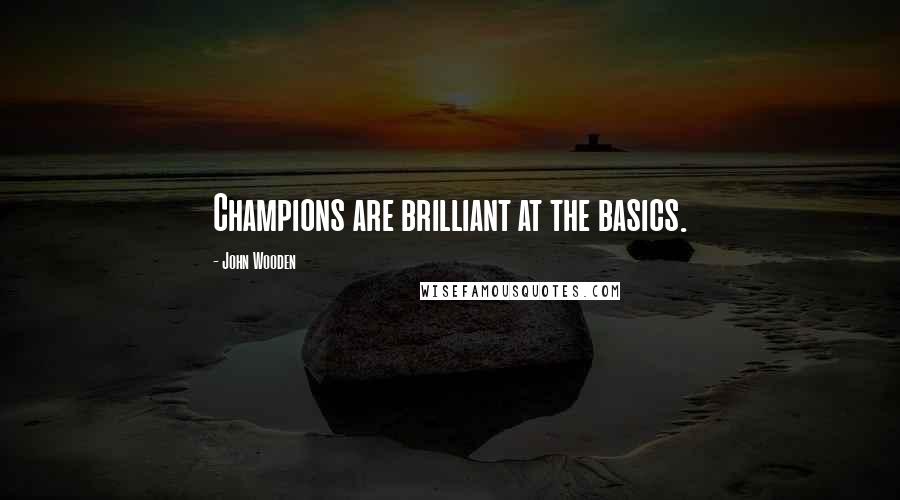 John Wooden quotes: Champions are brilliant at the basics.