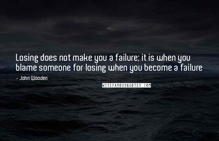John Wooden quotes: Losing does not make you a failure; it is when you blame someone for losing when you become a failure John Wooden quotes: Losing does not make you a failure; it is when you blame someone for losing when you become a failure