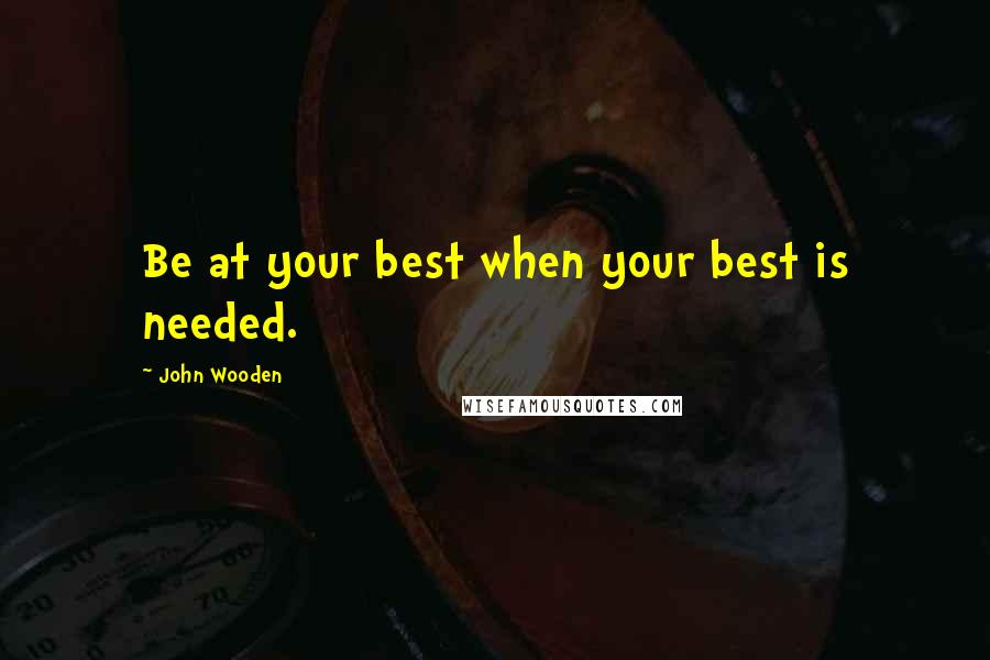 John Wooden quotes: Be at your best when your best is needed.