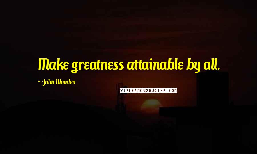 John Wooden quotes: Make greatness attainable by all.