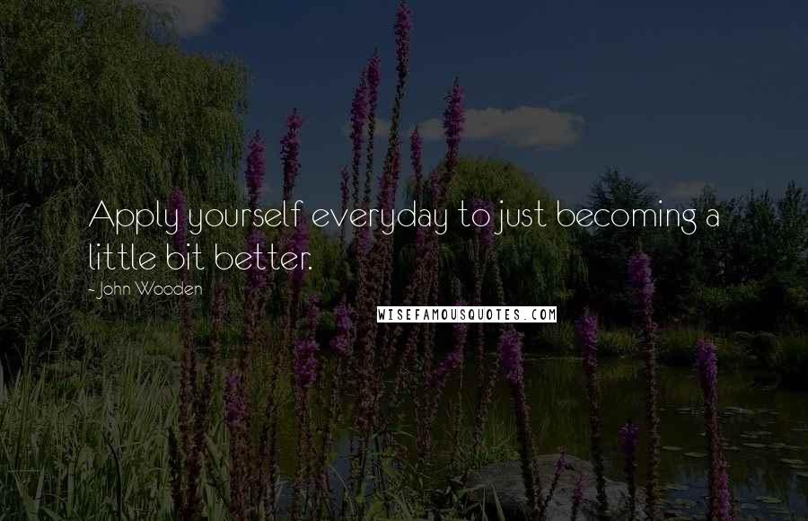John Wooden quotes: Apply yourself everyday to just becoming a little bit better.
