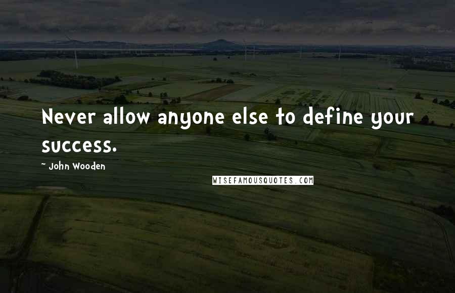 John Wooden quotes: Never allow anyone else to define your success.