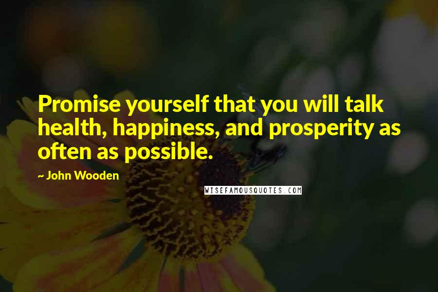 John Wooden quotes: Promise yourself that you will talk health, happiness, and prosperity as often as possible.