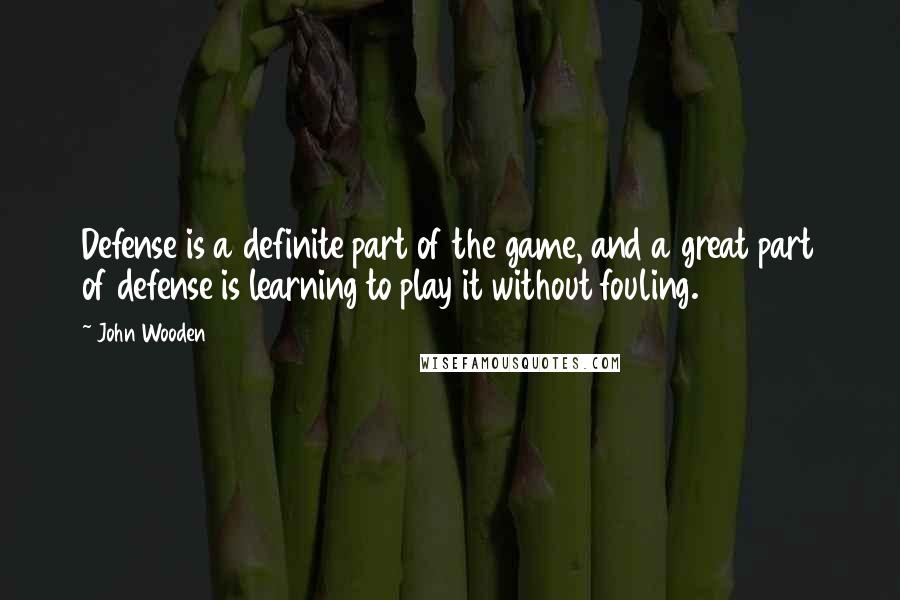John Wooden quotes: Defense is a definite part of the game, and a great part of defense is learning to play it without fouling. John Wooden quotes: Defense is a definite part of the game, and a great part of defense is learning to play it without fouling.
