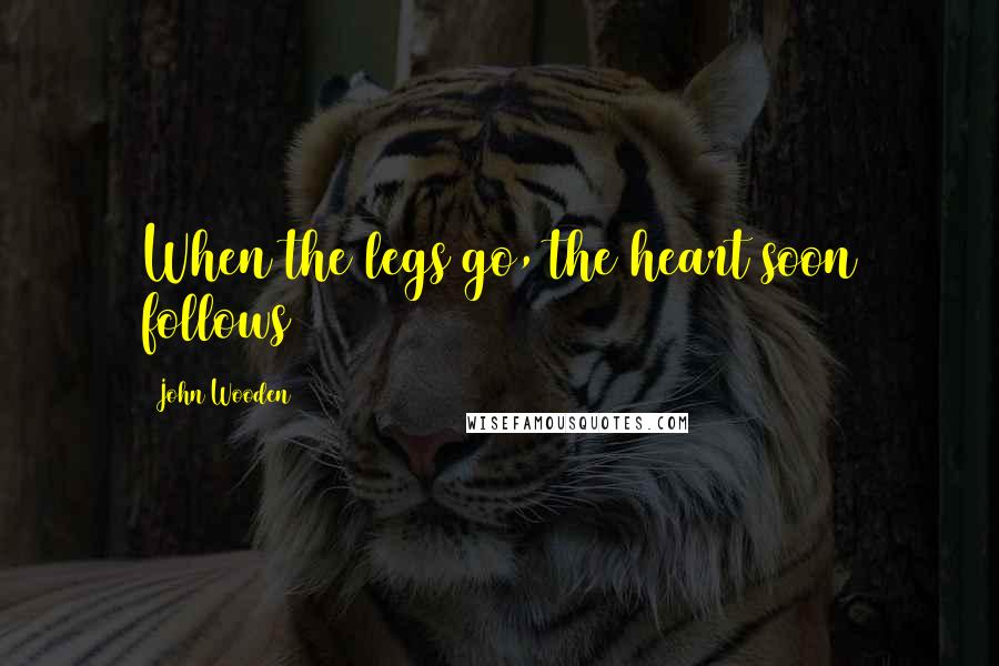 John Wooden quotes: When the legs go, the heart soon follows