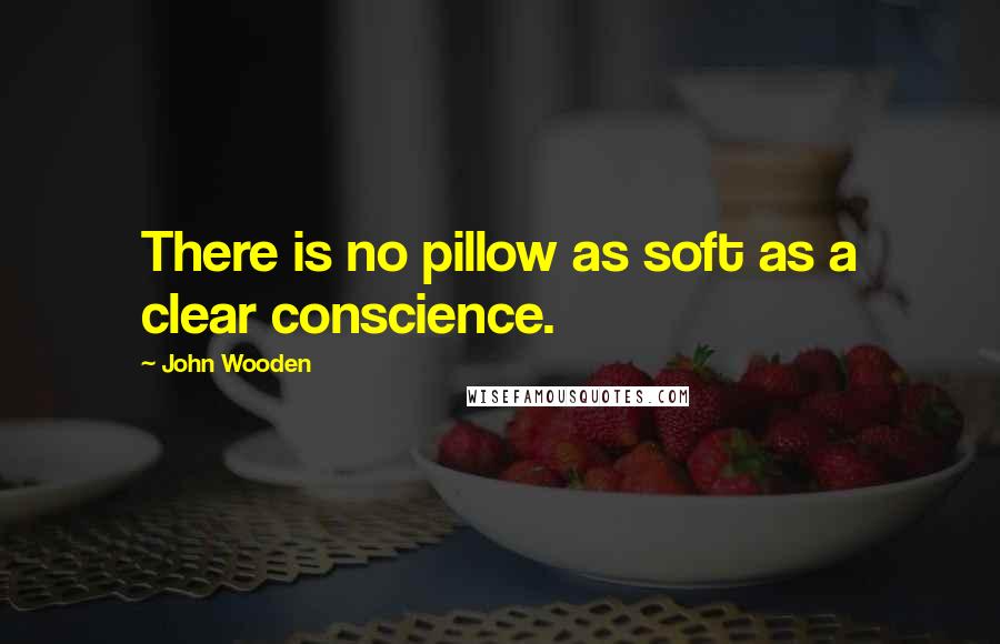 John Wooden quotes: There is no pillow as soft as a clear conscience.