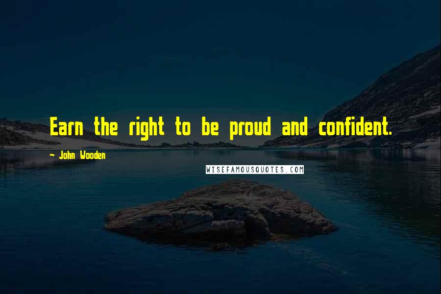 John Wooden quotes: Earn the right to be proud and confident.