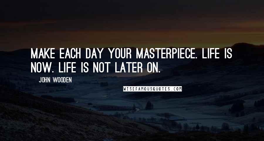 John Wooden quotes: Make each day your masterpiece. Life is now. Life is not later on.