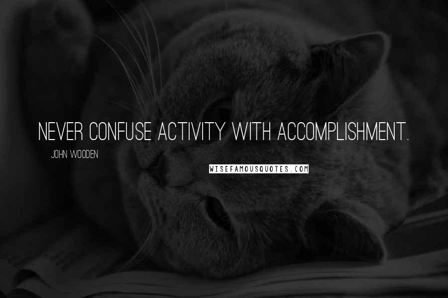 John Wooden quotes: Never confuse activity with accomplishment.