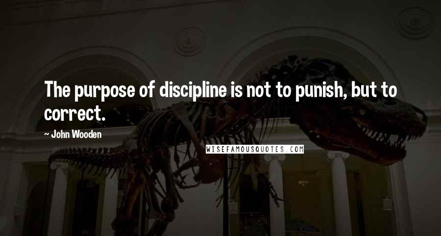 John Wooden quotes: The purpose of discipline is not to punish, but to correct.
