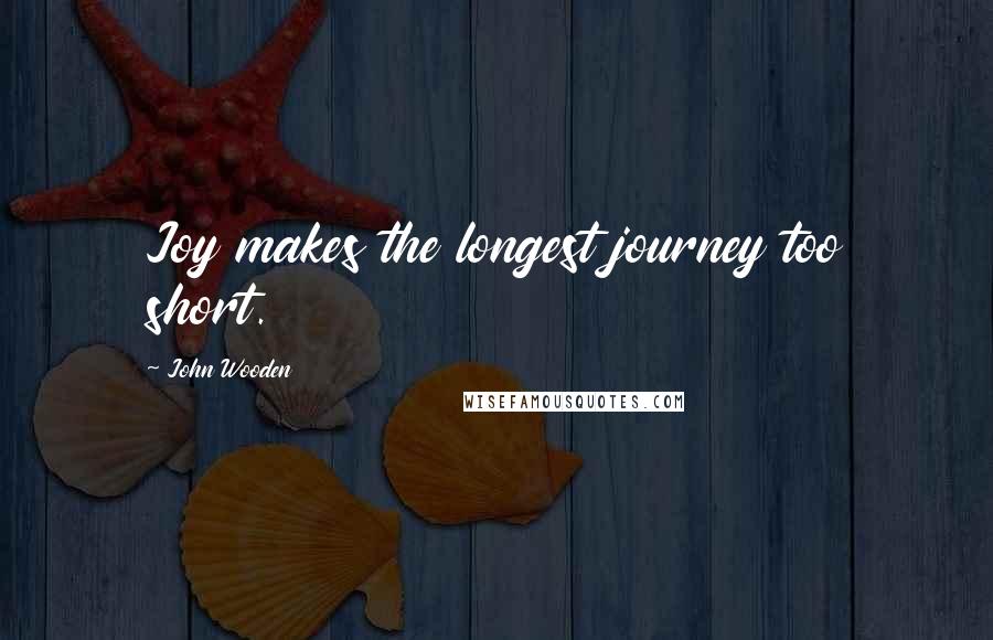 John Wooden quotes: Joy makes the longest journey too short.